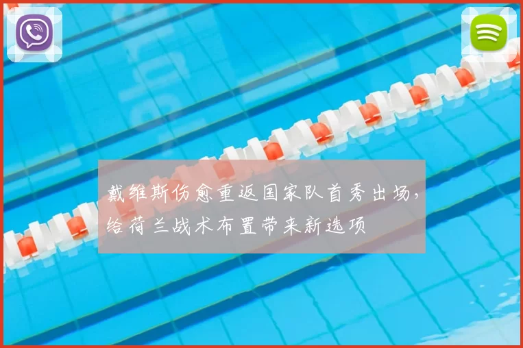 戴维斯伤愈重返国家队首秀出场,给荷兰战术布置带来新选项