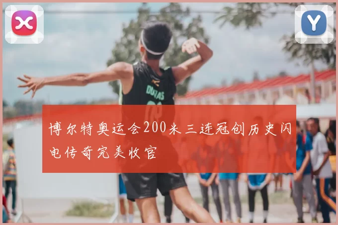 博尔特奥运会200米三连冠创历史闪电传奇完美收官