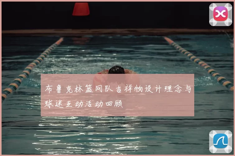 布鲁克林篮网队吉祥物设计理念与球迷互动活动回顾