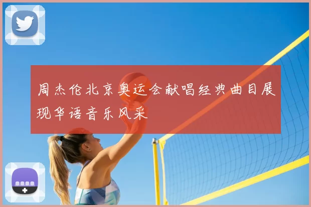 周杰伦北京奥运会献唱经典曲目展现华语音乐风采