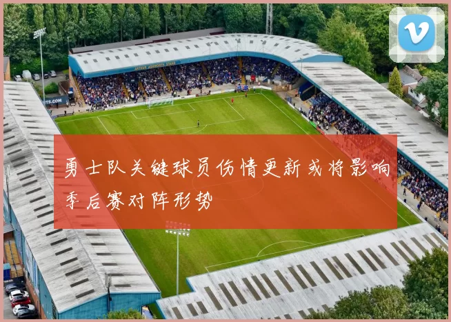 勇士队关键球员伤情更新或将影响季后赛对阵形势