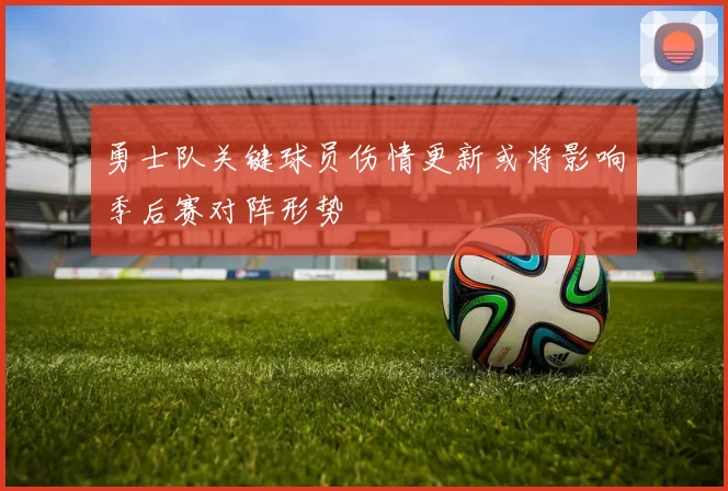 勇士队关键球员伤情更新或将影响季后赛对阵形势