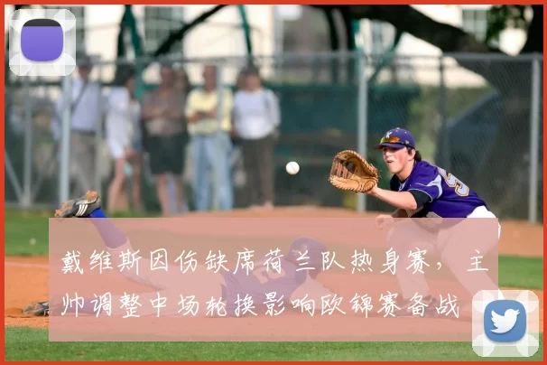 戴维斯因伤缺席荷兰队热身赛，主帅调整中场轮换影响欧锦赛备战